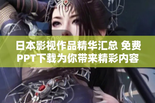 日本影視作品精華匯總 免費PPT下載為你帶來精彩內(nèi)容盛宴