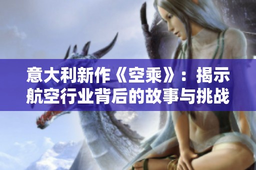 意大利新作《空乘》：揭示航空行業(yè)背后的故事與挑戰(zhàn)