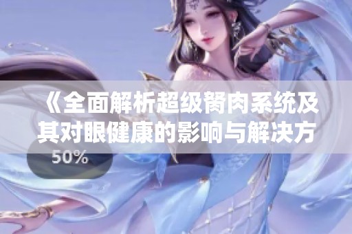 《全面解析超級(jí)胬肉系統(tǒng)及其對(duì)眼健康的影響與解決方案》