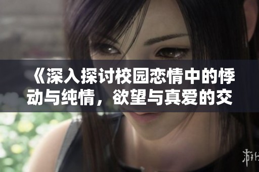 《深入探討校園戀情中的悸動與純情，欲望與真愛的交織》