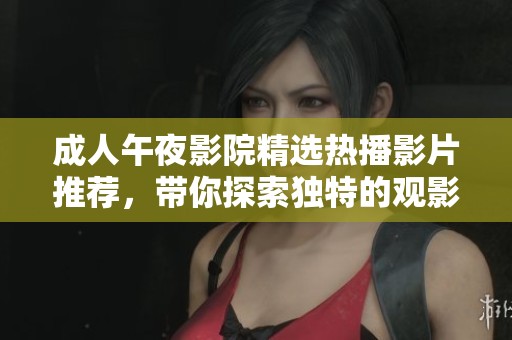 成人午夜影院精選熱播影片推薦，帶你探索獨(dú)特的觀影體驗(yàn)