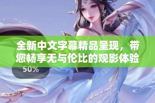 全新中文字幕精品呈現(xiàn)，帶您暢享無與倫比的觀影體驗