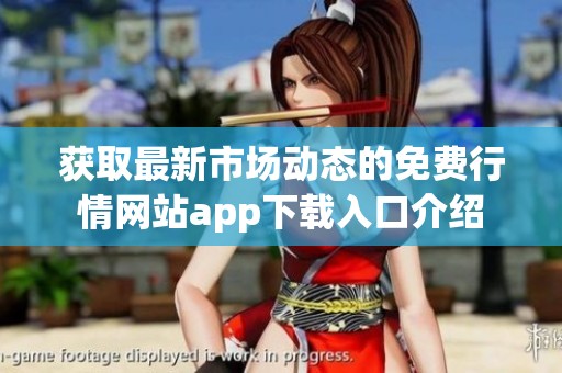 獲取最新市場動態(tài)的免費行情網(wǎng)站app下載入口介紹