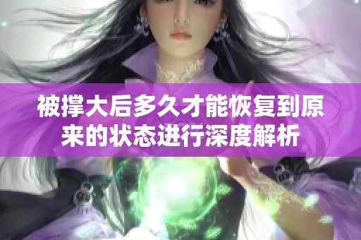 被撐大后多久才能恢復(fù)到原來的狀態(tài)進(jìn)行深度解析