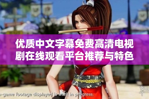 優(yōu)質(zhì)中文字幕免費(fèi)高清電視劇在線觀看平臺推薦與特色解析