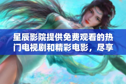 星辰影院提供免費(fèi)觀看的熱門電視劇和精彩電影，盡享視聽盛宴