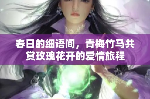 春日的細語間，青梅竹馬共賞玫瑰花開的愛情旅程