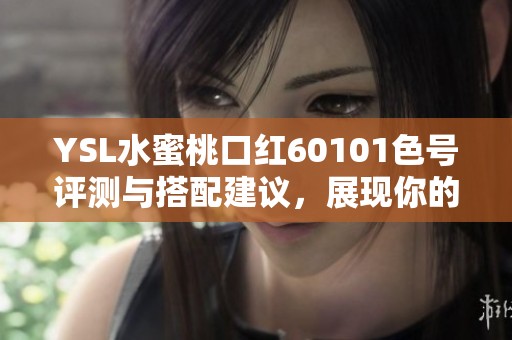 YSL水蜜桃口紅60101色號(hào)評(píng)測(cè)與搭配建議，展現(xiàn)你的魅力與氣質(zhì)