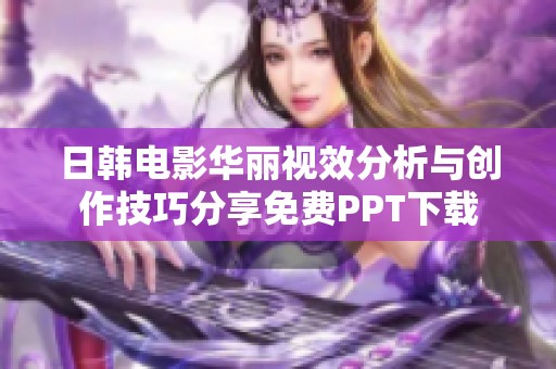 日韓電影華麗視效分析與創(chuàng)作技巧分享免費(fèi)PPT下載