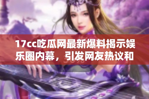 17cc吃瓜網(wǎng)最新爆料揭示娛樂圈內(nèi)幕，引發(fā)網(wǎng)友熱議和廣泛關(guān)注