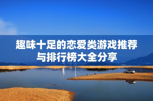 趣味十足的戀愛(ài)類(lèi)游戲推薦與排行榜大全分享