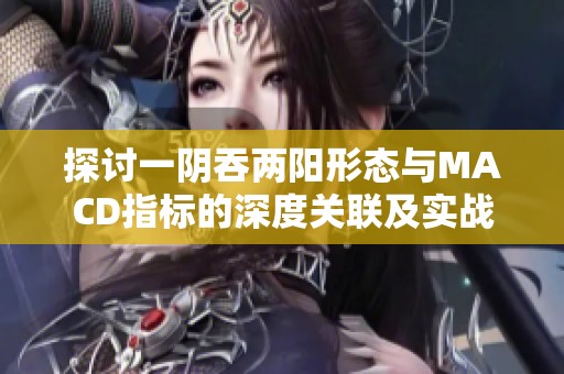 探討一陰吞兩陽形態(tài)與MACD指標的深度關(guān)聯(lián)及實戰(zhàn)應(yīng)用
