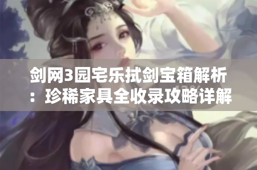 劍網(wǎng)3園宅樂拭劍寶箱解析：珍稀家具全收錄攻略詳解