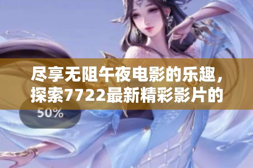 盡享無阻午夜電影的樂趣，探索7722最新精彩影片的觀影體驗