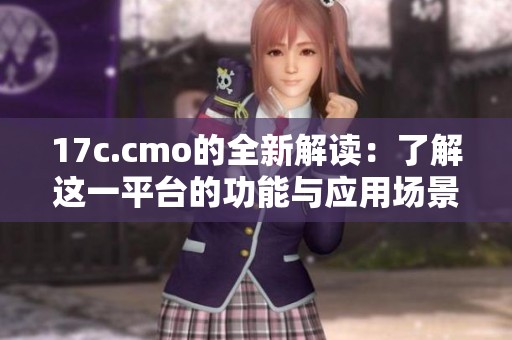 17c.cmo的全新解讀:了解這一平臺(tái)的功能與應(yīng)用場(chǎng)景 17c.cmo的全新解讀:了解這一平臺(tái)的功能與應(yīng)用場(chǎng)景