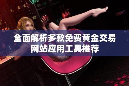 全面解析多款免費(fèi)黃金交易網(wǎng)站應(yīng)用工具推薦