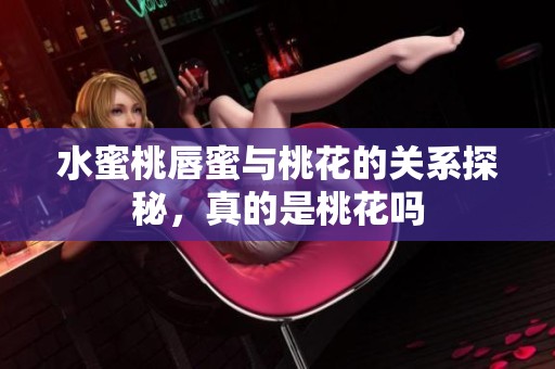 水蜜桃唇蜜與桃花的關(guān)系探秘，真的是桃花嗎