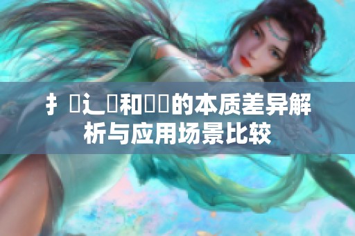 扌喿辶畐和畐畬的本質(zhì)差異解析與應(yīng)用場(chǎng)景比較