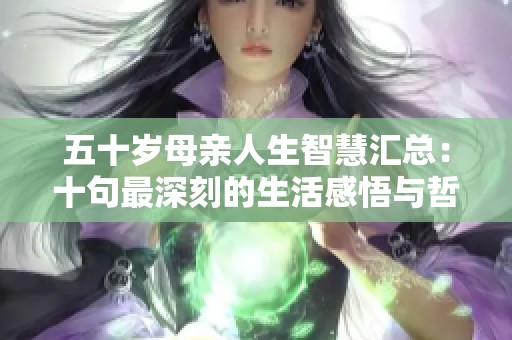 五十歲母親人生智慧匯總：十句最深刻的生活感悟與哲理
