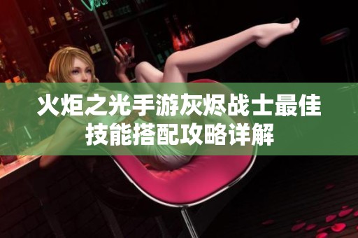 火炬之光手游灰燼戰(zhàn)士最佳技能搭配攻略詳解