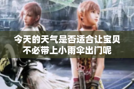 今天的天氣是否適合讓寶貝不必帶上小雨傘出門呢