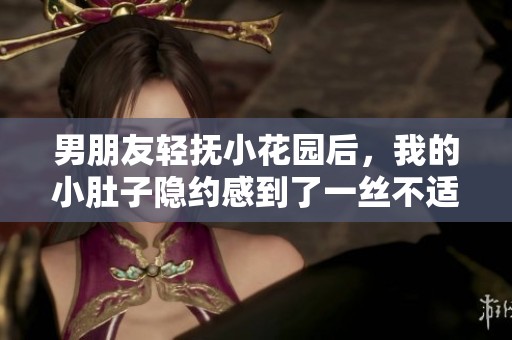 男朋友輕撫小花園后，我的小肚子隱約感到了一絲不適的緣由探索