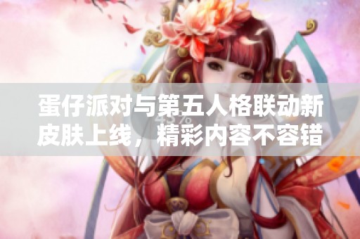 蛋仔派對(duì)與第五人格聯(lián)動(dòng)新皮膚上線,精彩內(nèi)容不容錯(cuò)過(guò) 蛋仔派對(duì)與第五人格聯(lián)動(dòng)新皮膚上線,精彩內(nèi)容不容錯(cuò)過(guò)