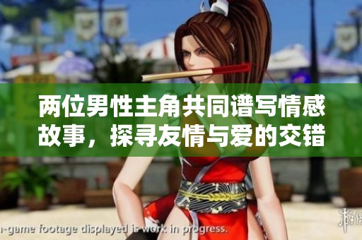 兩位男性主角共同譜寫情感故事，探尋友情與愛的交錯之旅