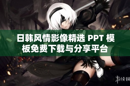 日韓風情影像精選 PPT 模板免費下載與分享平臺