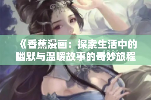 《香蕉漫畫：探索生活中的幽默與溫暖故事的奇妙旅程》