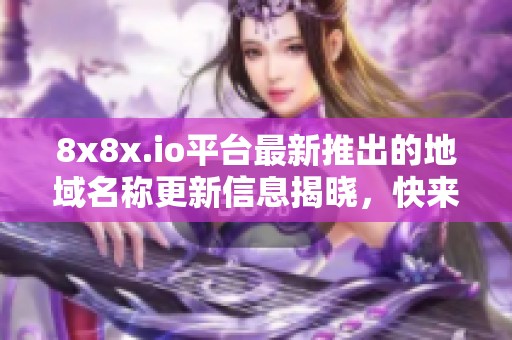 8x8x.io平臺最新推出的地域名稱更新信息揭曉，快來了解吧