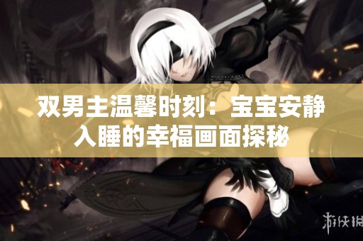 雙男主溫馨時刻：寶寶安靜入睡的幸福畫面探秘