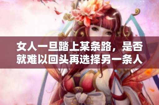 女人一旦踏上某條路，是否就難以回頭再選擇另一條人生路徑呢