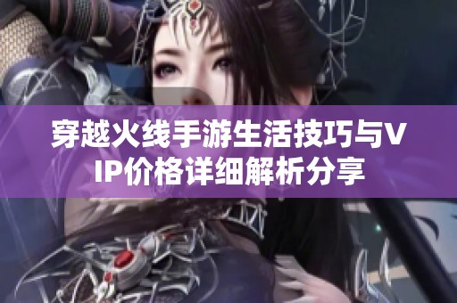 穿越火線手游生活技巧與VIP價(jià)格詳細(xì)解析分享