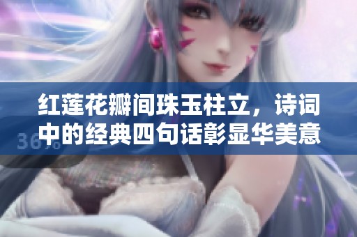紅蓮花瓣間珠玉柱立，詩詞中的經(jīng)典四句話彰顯華美意境