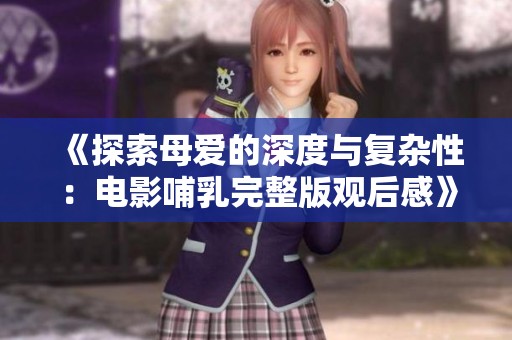 《探索母愛的深度與復(fù)雜性：電影哺乳完整版觀后感》