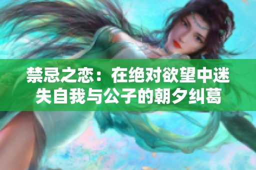 禁忌之戀：在絕對欲望中迷失自我與公子的朝夕糾葛