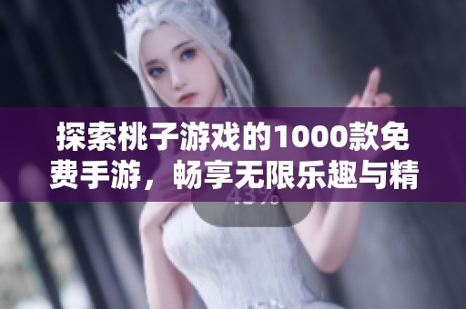 探索桃子游戲的1000款免費(fèi)手游，暢享無限樂趣與精彩體驗(yàn)！