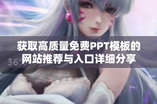 獲取高質(zhì)量免費PPT模板的網(wǎng)站推薦與入口詳細(xì)分享