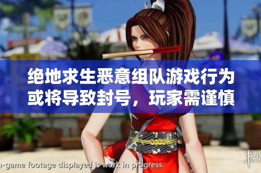 絕地求生惡意組隊(duì)游戲行為或?qū)?dǎo)致封號，玩家需謹(jǐn)慎對待
