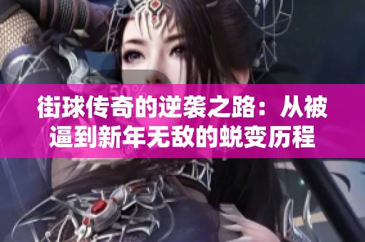 街球傳奇的逆襲之路：從被逼到新年無敵的蛻變歷程