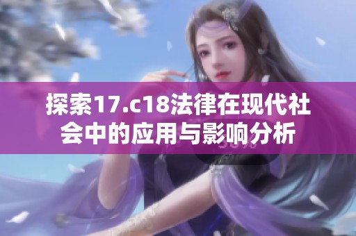 探索17.c18法律在現(xiàn)代社會(huì)中的應(yīng)用與影響分析