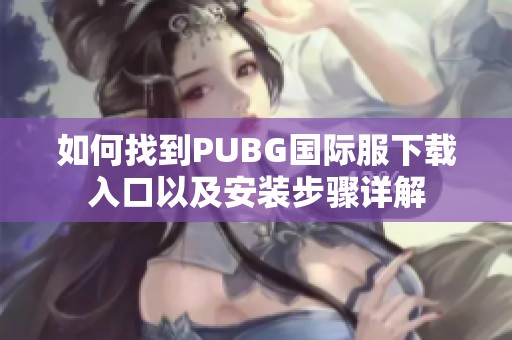 如何找到PUBG國(guó)際服下載入口以及安裝步驟詳解