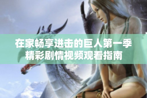 在家暢享進擊的巨人第一季精彩劇情視頻觀看指南