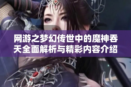 網(wǎng)游之夢(mèng)幻傳世中的魔神吞天全面解析與精彩內(nèi)容介紹