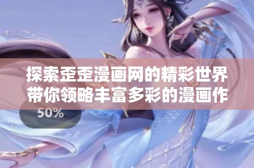探索歪歪漫畫(huà)網(wǎng)的精彩世界帶你領(lǐng)略豐富多彩的漫畫(huà)作品與創(chuàng)作 