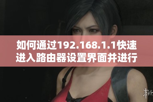 如何通過192.168.1.1快速進(jìn)入路由器設(shè)置界面并進(jìn)行調(diào)整