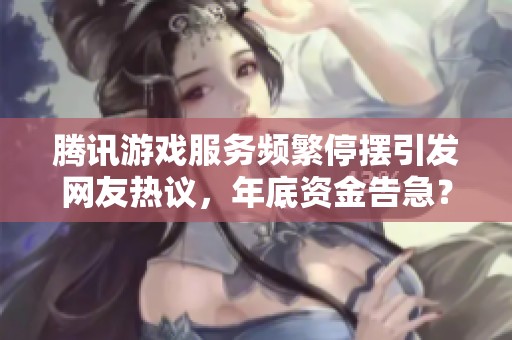 騰訊游戲服務(wù)頻繁停擺引發(fā)網(wǎng)友熱議，年底資金告急？