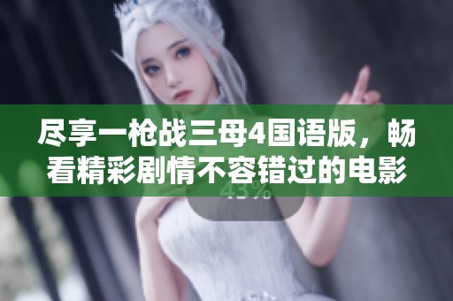 盡享一槍戰(zhàn)三母4國語版，暢看精彩劇情不容錯過的電影體驗