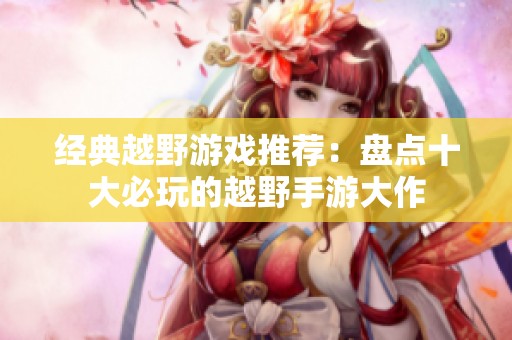 經(jīng)典越野游戲推薦：盤點十大必玩的越野手游大作